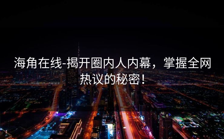 海角在线-揭开圈内人内幕，掌握全网热议的秘密！