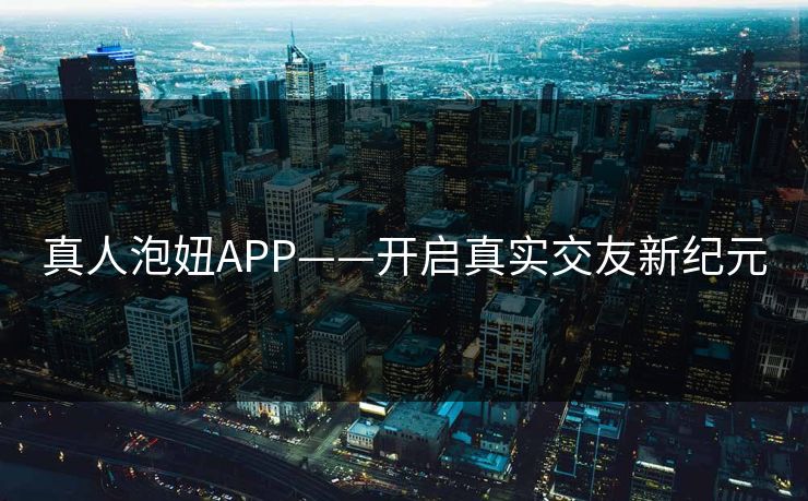 真人泡妞APP——开启真实交友新纪元