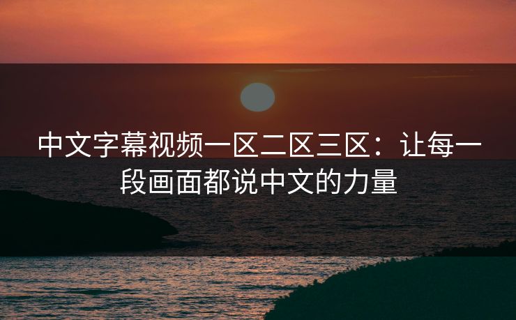 中文字幕视频一区二区三区：让每一段画面都说中文的力量