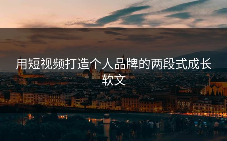 用短视频打造个人品牌的两段式成长软文