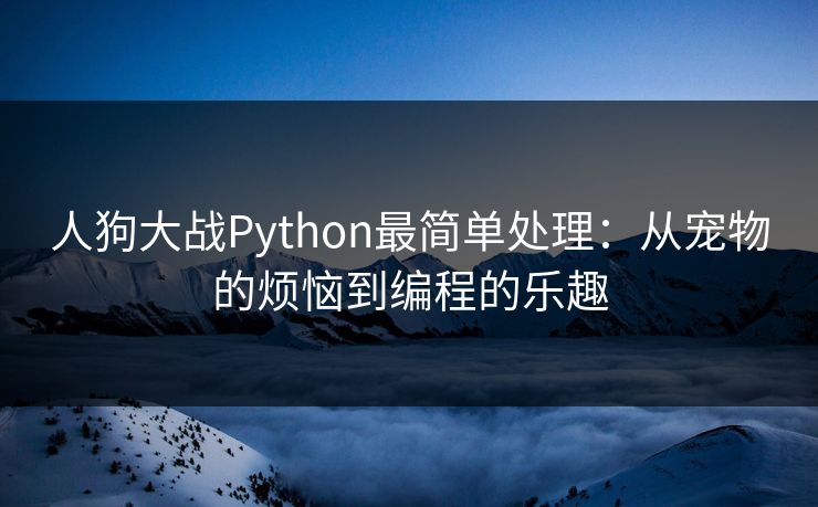人狗大战Python最简单处理：从宠物的烦恼到编程的乐趣