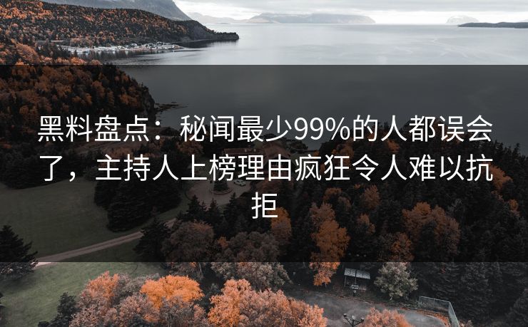 黑料盘点：秘闻最少99%的人都误会了，主持人上榜理由疯狂令人难以抗拒