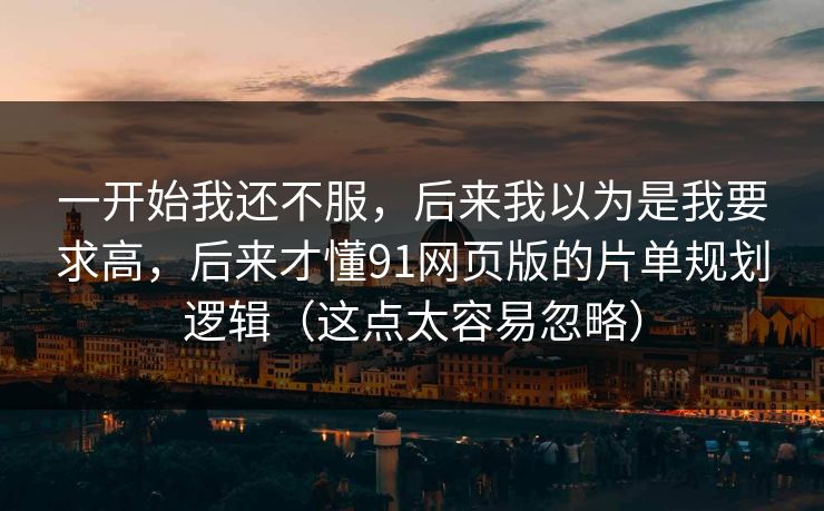 一开始我还不服，后来我以为是我要求高，后来才懂91网页版的片单规划逻辑（这点太容易忽略）