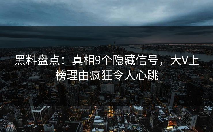 黑料盘点：真相9个隐藏信号，大V上榜理由疯狂令人心跳