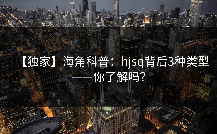 【独家】海角科普：hjsq背后3种类型——你了解吗？