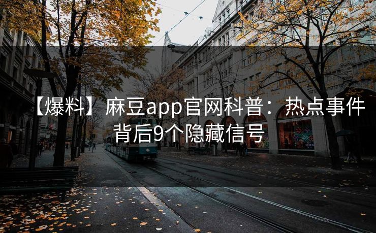 【爆料】麻豆app官网科普：热点事件背后9个隐藏信号