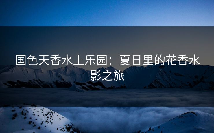 国色天香水上乐园：夏日里的花香水影之旅