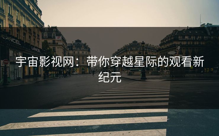 宇宙影视网：带你穿越星际的观看新纪元
