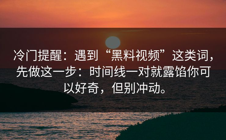 冷门提醒：遇到“黑料视频”这类词，先做这一步：时间线一对就露馅你可以好奇，但别冲动。